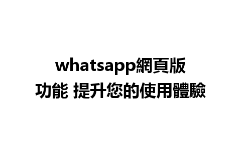 whatsapp網頁版功能 提升您的使用體驗