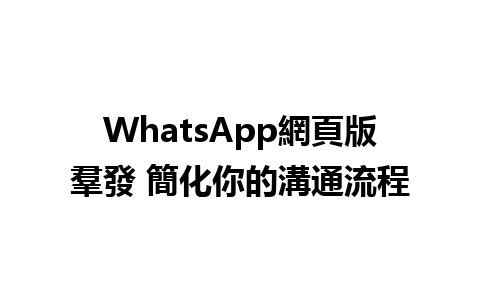 WhatsApp網頁版羣發 簡化你的溝通流程