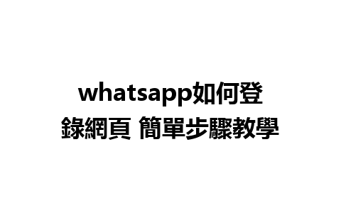 whatsapp如何登錄網頁 簡單步驟教學