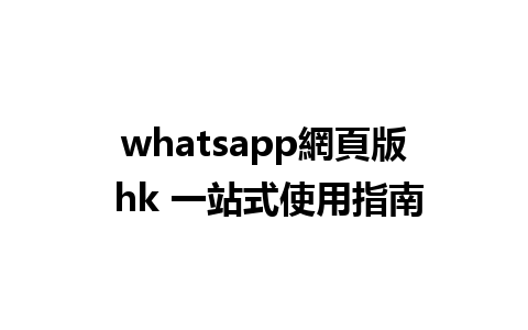 whatsapp網頁版 hk 一站式使用指南