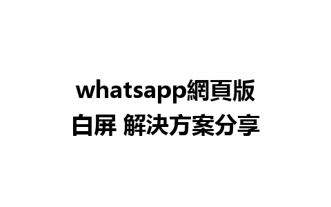 whatsapp網頁版白屏 解決方案分享