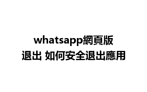 whatsapp網頁版退出 如何安全退出應用