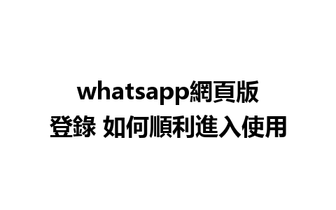 whatsapp網頁版登錄 如何順利進入使用