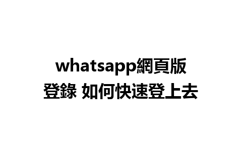 whatsapp網頁版登錄 如何快速登上去