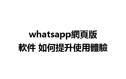 whatsapp網頁版軟件 如何提升使用體驗