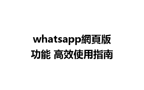 whatsapp網頁版功能 高效使用指南