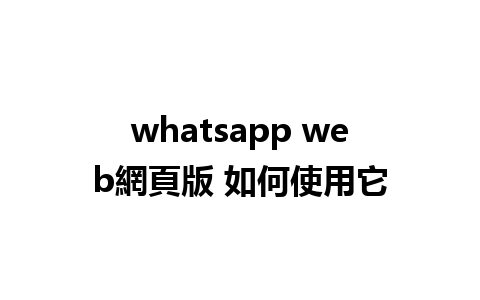 whatsapp web網頁版 如何使用它