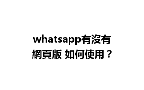 whatsapp有沒有網頁版 如何使用？