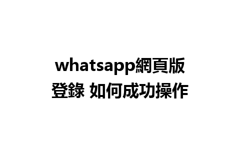 whatsapp網頁版登錄 如何成功操作