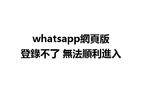 whatsapp網頁版登錄不了 無法順利進入