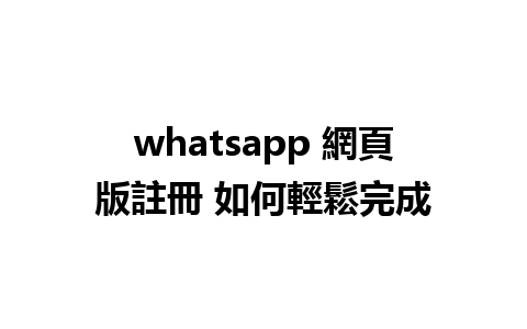 whatsapp 網頁版註冊 如何輕鬆完成