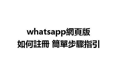 whatsapp網頁版如何註冊 簡單步驟指引