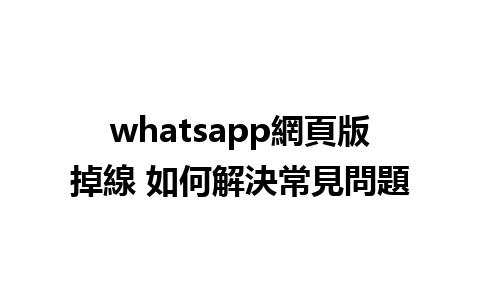 whatsapp網頁版掉線 如何解決常見問題