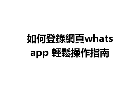 如何登錄網頁whatsapp 輕鬆操作指南