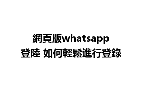 網頁版whatsapp登陸 如何輕鬆進行登錄