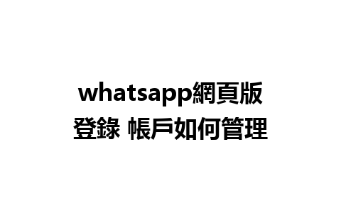 whatsapp網頁版登錄 帳戶如何管理