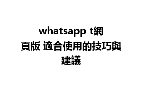 whatsapp t網頁版 適合使用的技巧與建議