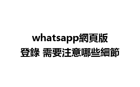 whatsapp網頁版登錄 需要注意哪些細節