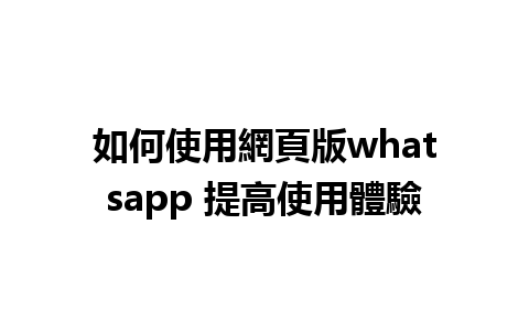 如何使用網頁版whatsapp 提高使用體驗