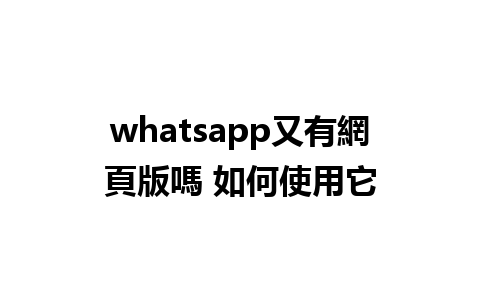 whatsapp又有網頁版嗎 如何使用它