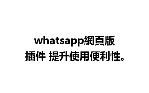 whatsapp網頁版插件 提升使用便利性。