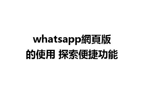 whatsapp網頁版的使用 探索便捷功能