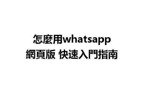 怎麼用whatsapp網頁版 快速入門指南