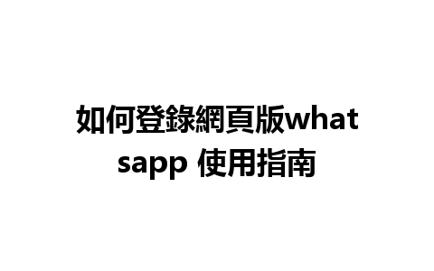 如何登錄網頁版whatsapp 使用指南