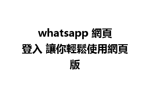 whatsapp 網頁登入 讓你輕鬆使用網頁版