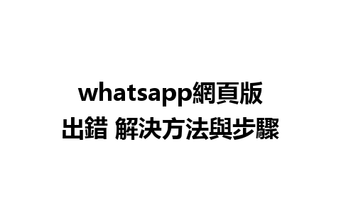 whatsapp網頁版出錯 解決方法與步驟