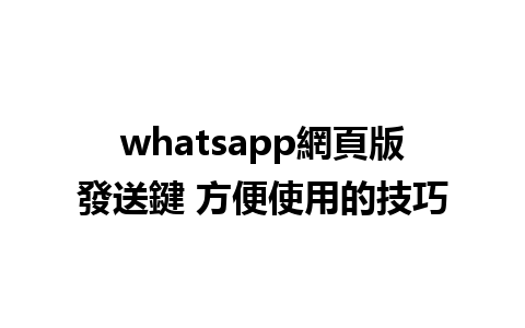 whatsapp網頁版發送鍵 方便使用的技巧