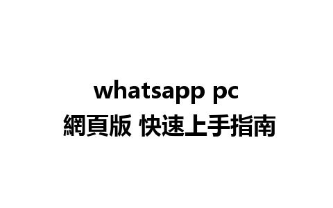 whatsapp pc 網頁版 快速上手指南