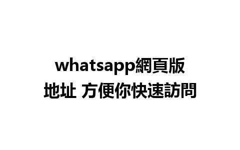 whatsapp網頁版地址 方便你快速訪問