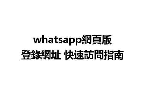 whatsapp網頁版登錄網址 快速訪問指南