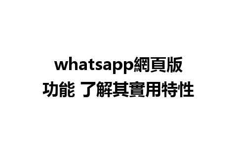 whatsapp網頁版功能 了解其實用特性