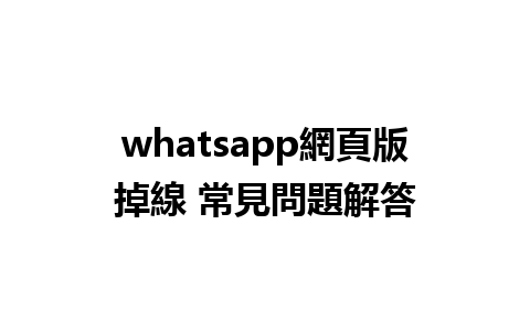 whatsapp網頁版掉線 常見問題解答