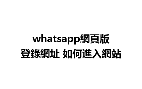 whatsapp網頁版登錄網址 如何進入網站