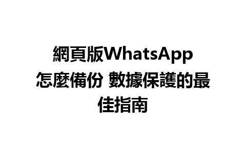 網頁版WhatsApp怎麼備份 數據保護的最佳指南