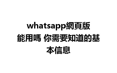 whatsapp網頁版能用嗎 你需要知道的基本信息