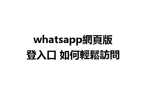 whatsapp網頁版登入口 如何輕鬆訪問