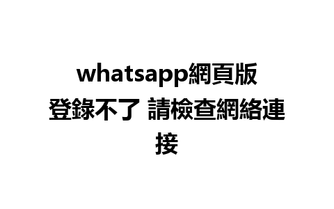 whatsapp網頁版登錄不了 請檢查網絡連接