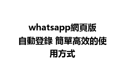 whatsapp網頁版自動登錄 簡單高效的使用方式