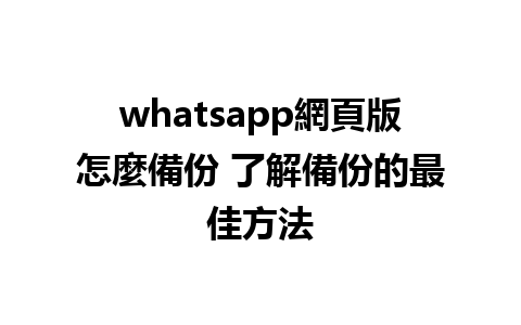 whatsapp網頁版怎麼備份 了解備份的最佳方法