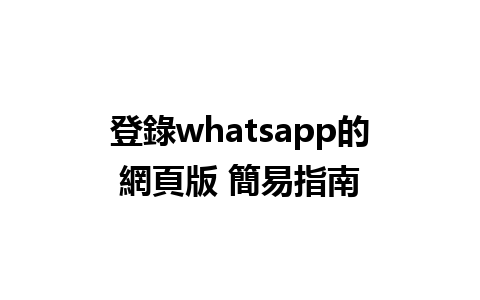 登錄whatsapp的網頁版 簡易指南