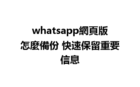 whatsapp網頁版怎麼備份 快速保留重要信息