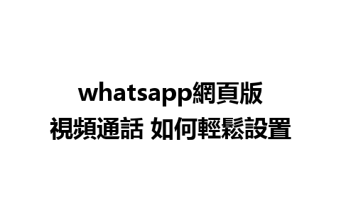 whatsapp網頁版視頻通話 如何輕鬆設置