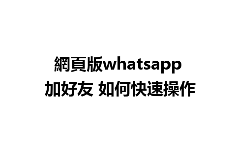 網頁版whatsapp 加好友 如何快速操作