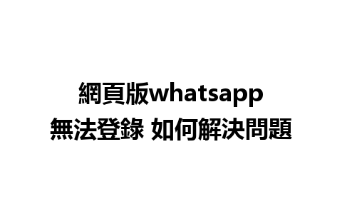 網頁版whatsapp無法登錄 如何解決問題