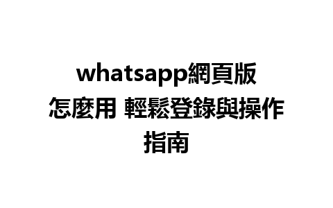 whatsapp網頁版怎麼用 輕鬆登錄與操作指南