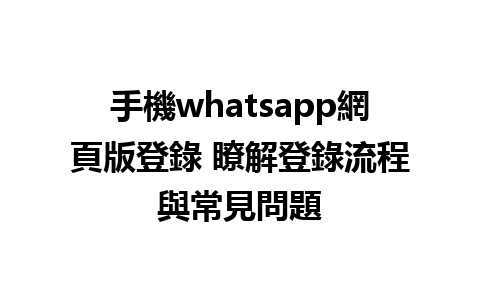 手機whatsapp網頁版登錄 瞭解登錄流程與常見問題